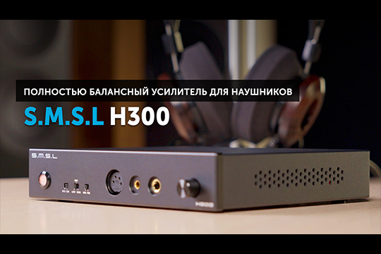 S.M.S.L H300 — полностью балансный усилитель для наушников | Обзор от SoundProLab,  август 2024 г.